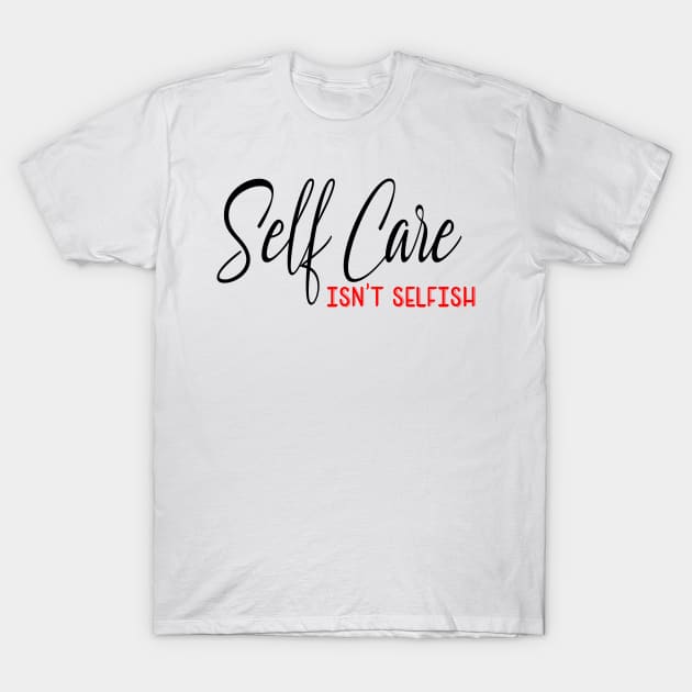 Self Care isnt selfish, self care design T-Shirt by Cargoprints